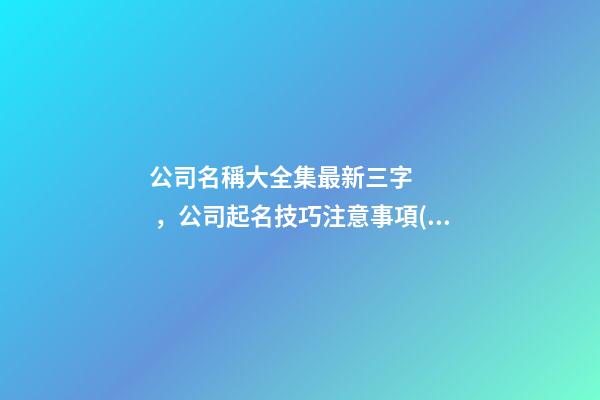 公司名稱大全集最新三字，公司起名技巧注意事項(xiàng)-第1張-公司起名-玄機(jī)派
